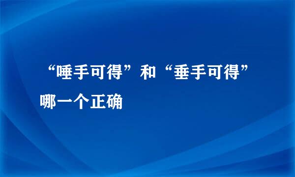 “唾手可得”和“垂手可得”哪一个正确