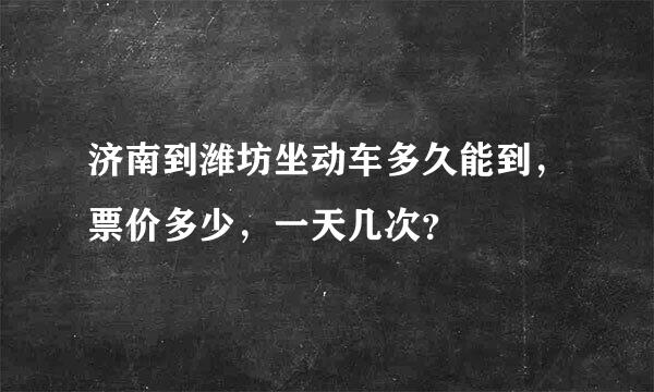 济南到潍坊坐动车多久能到，票价多少，一天几次？