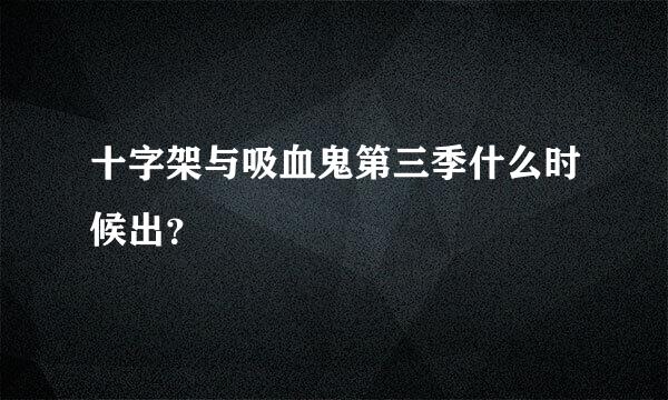 十字架与吸血鬼第三季什么时候出？