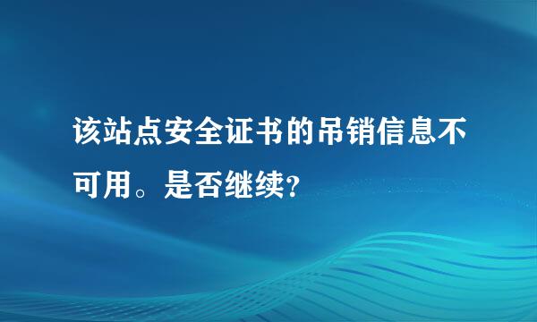 该站点安全证书的吊销信息不可用。是否继续？