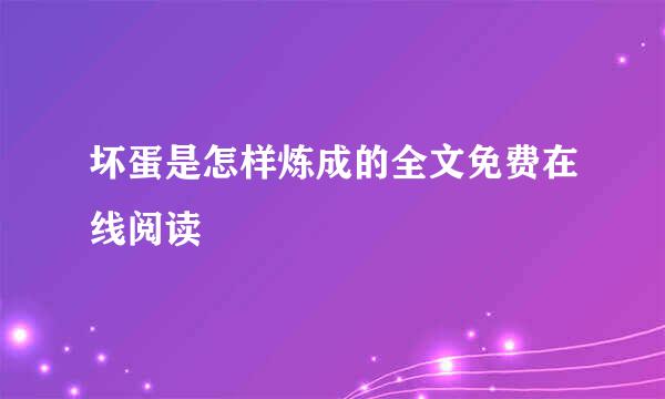 坏蛋是怎样炼成的全文免费在线阅读