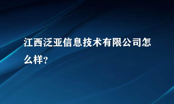 江西泛亚信息技术有限公司怎么样？