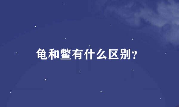 龟和鳖有什么区别？