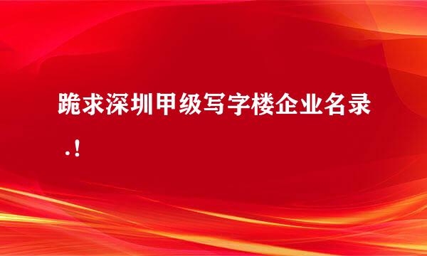 跪求深圳甲级写字楼企业名录 .！