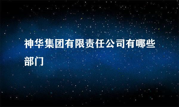 神华集团有限责任公司有哪些部门