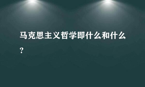 马克思主义哲学即什么和什么？