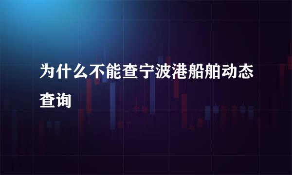 为什么不能查宁波港船舶动态查询