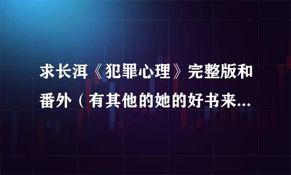 求长洱《犯罪心理》完整版和番外（有其他的她的好书来点也行），谢啦