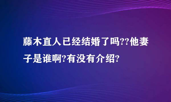 藤木直人已经结婚了吗??他妻子是谁啊?有没有介绍?