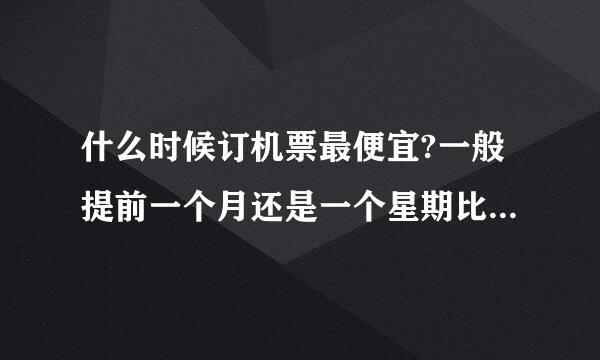 什么时候订机票最便宜?一般提前一个月还是一个星期比较便宜呢?