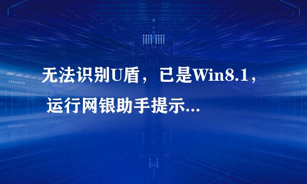 无法识别U盾，已是Win8.1， 运行网银助手提示请将Windows升级至Vista？