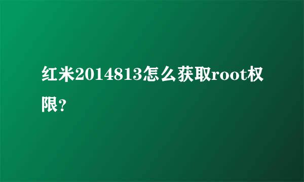 红米2014813怎么获取root权限？