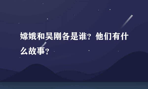 嫦娥和吴刚各是谁？他们有什么故事？