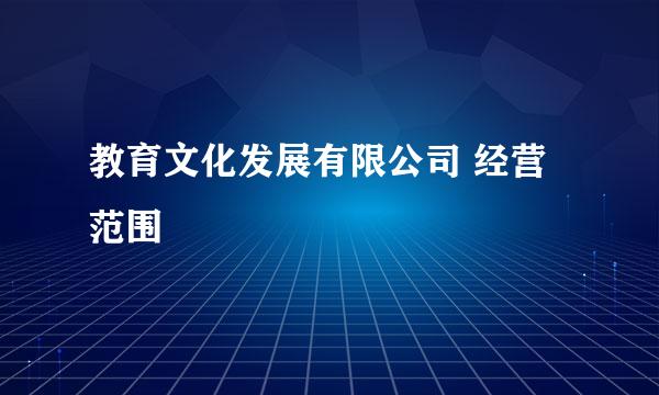 教育文化发展有限公司 经营范围