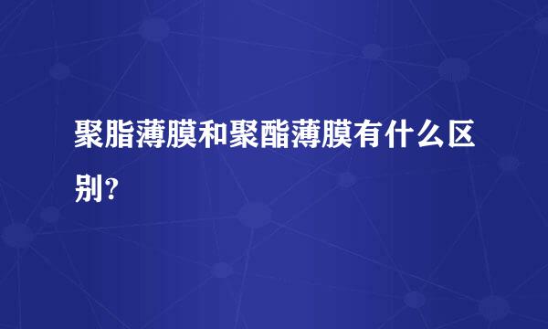 聚脂薄膜和聚酯薄膜有什么区别?