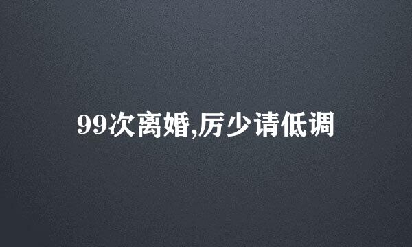 99次离婚,厉少请低调