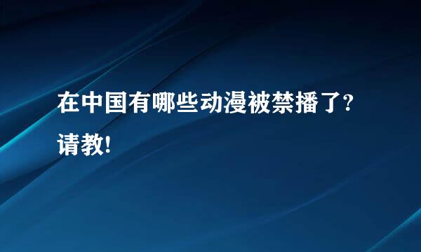 在中国有哪些动漫被禁播了?请教!