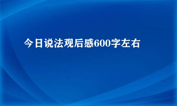 今日说法观后感600字左右