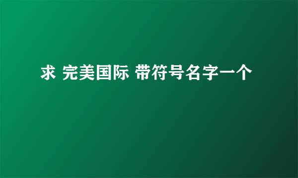 求 完美国际 带符号名字一个