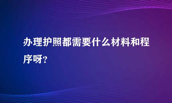 办理护照都需要什么材料和程序呀？