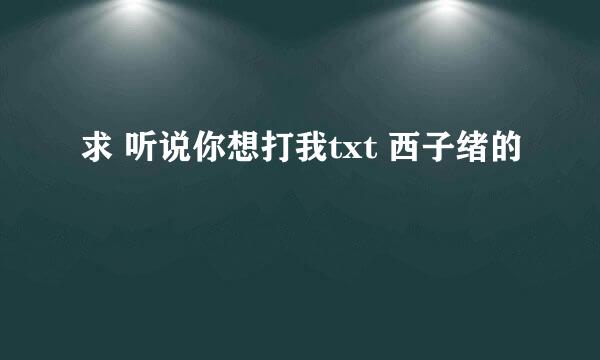 求 听说你想打我txt 西子绪的