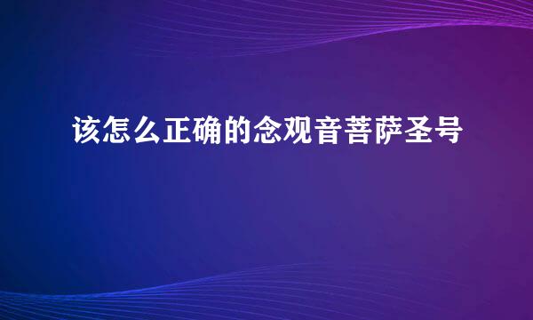 该怎么正确的念观音菩萨圣号