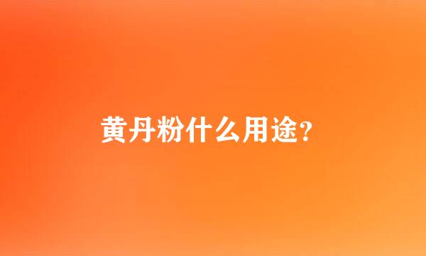 黄丹粉什么用途？