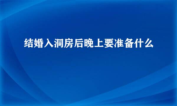 结婚入洞房后晚上要准备什么