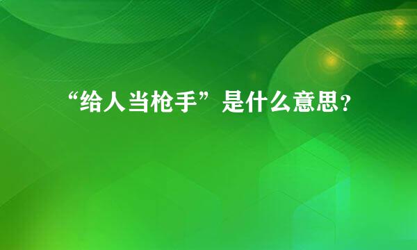 “给人当枪手”是什么意思？