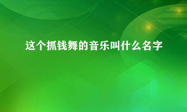 这个抓钱舞的音乐叫什么名字