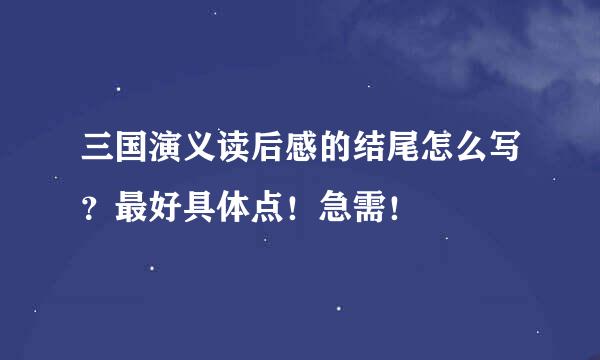 三国演义读后感的结尾怎么写？最好具体点！急需！