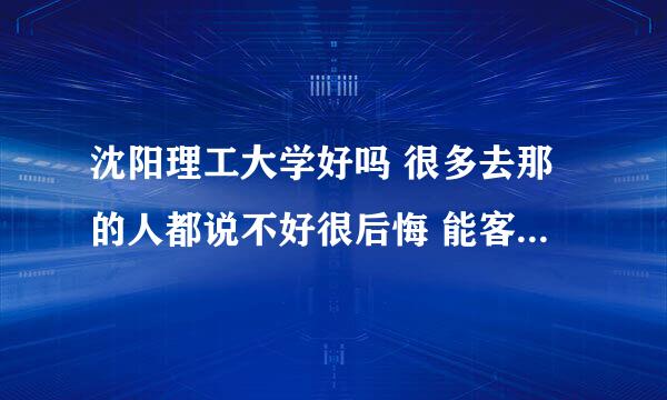 沈阳理工大学好吗 很多去那的人都说不好很后悔 能客观评价下吗 优缺点？