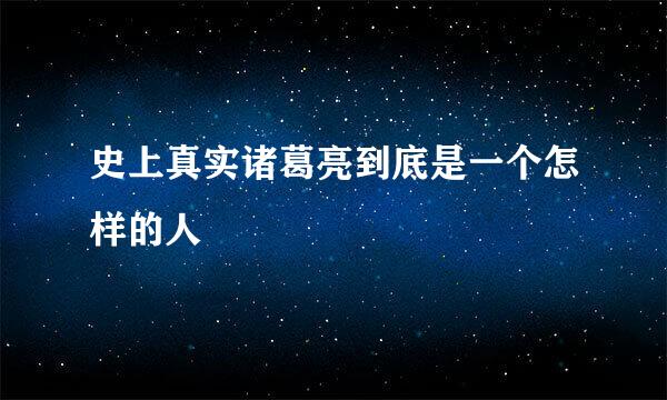 史上真实诸葛亮到底是一个怎样的人