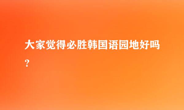 大家觉得必胜韩国语园地好吗?