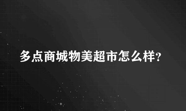 多点商城物美超市怎么样？