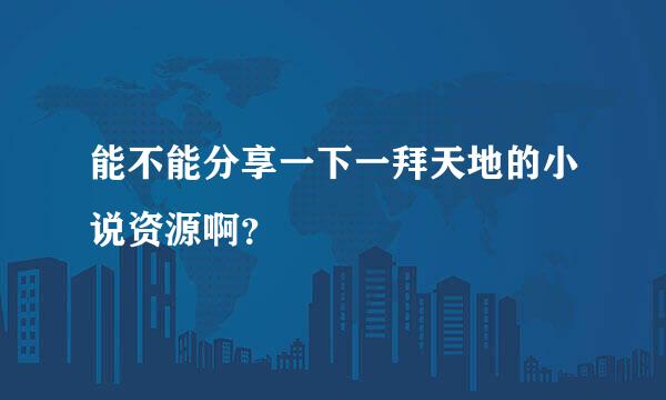 能不能分享一下一拜天地的小说资源啊？