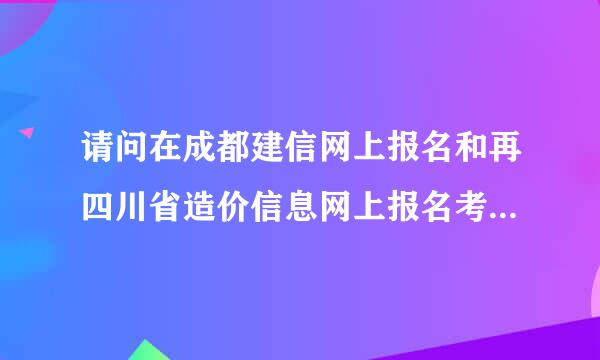 请问在成都建信网上报名和再四川省造价信息网上报名考的造价员有什么区别