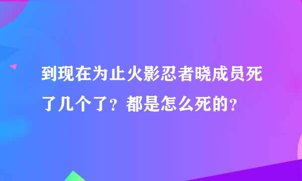 到现在为止火影忍者晓成员死了几个了？都是怎么死的？