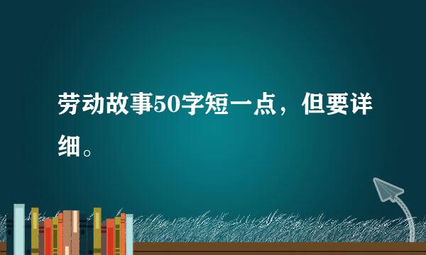 劳动故事50字短一点，但要详细。