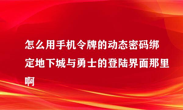 怎么用手机令牌的动态密码绑定地下城与勇士的登陆界面那里啊