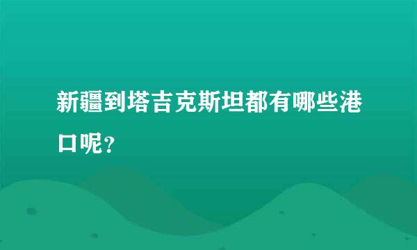 新疆到塔吉克斯坦都有哪些港口呢？