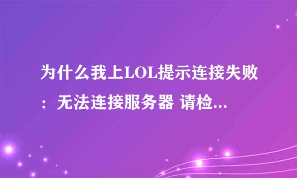 为什么我上LOL提示连接失败：无法连接服务器 请检查您的网络连接