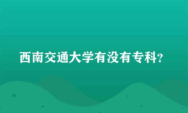 西南交通大学有没有专科？