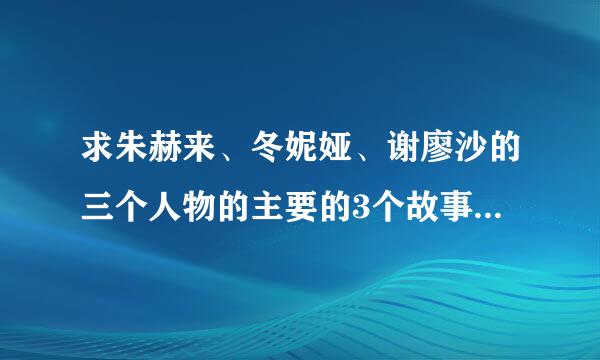 求朱赫来、冬妮娅、谢廖沙的三个人物的主要的3个故事情节，50个字，谢谢