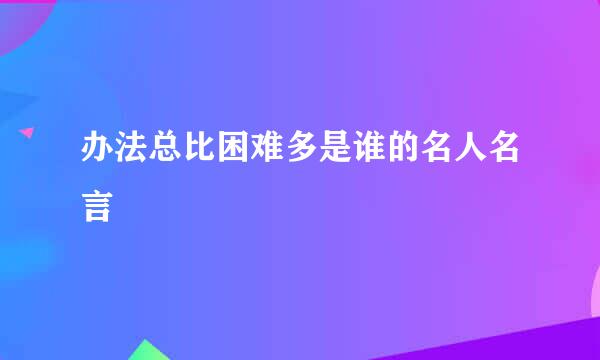 办法总比困难多是谁的名人名言