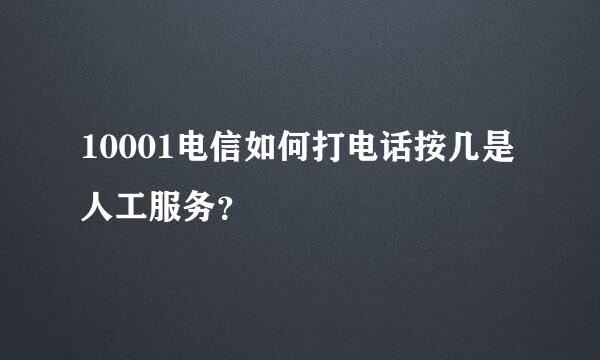 10001电信如何打电话按几是人工服务？