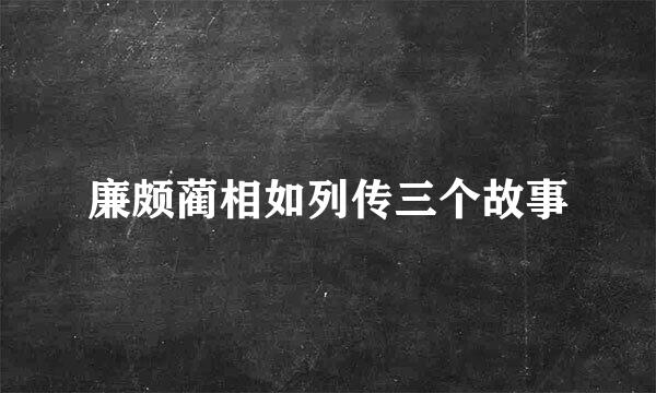 廉颇蔺相如列传三个故事