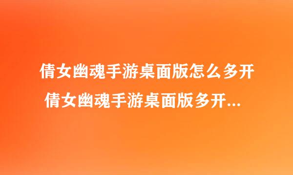 倩女幽魂手游桌面版怎么多开 倩女幽魂手游桌面版多开方法介绍