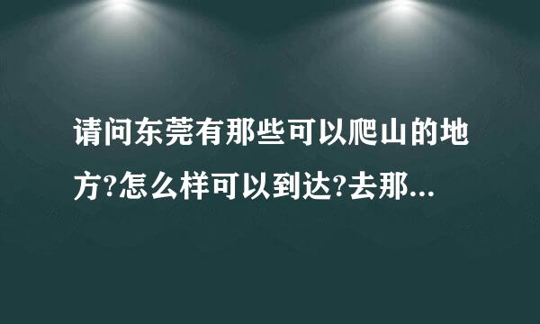 请问东莞有那些可以爬山的地方?怎么样可以到达?去那里比较好玩点？