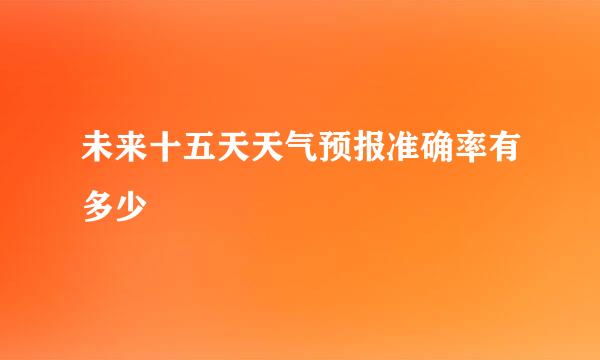 未来十五天天气预报准确率有多少